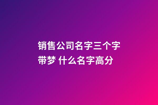 销售公司名字三个字带梦 什么名字高分-第1张-公司起名-玄机派